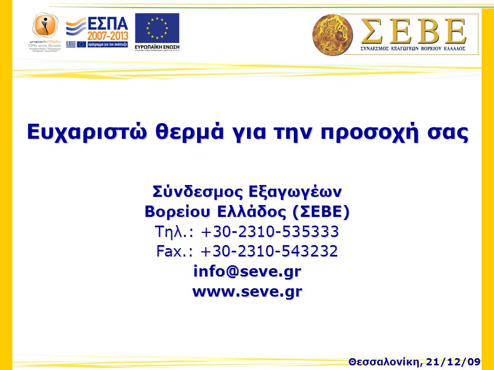 Θεσσαλονίκη, 21/12/09 Ευχαριστώ θερμά για την προσοχή σας Σύνδεσμος Εξαγωγέων Βορείου Ελλάδος (ΣΕΒΕ) Τηλ.: Fax.: