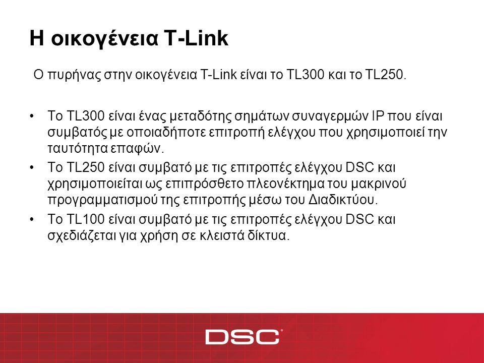 Η οικογένεια T-Link •Το TL300 είναι ένας μεταδότης σημάτων συναγερμών IP που είναι συμβατός με οποιαδήποτε επιτροπή ελέγχου που χρησιμοποιεί την ταυτότητα επαφών.