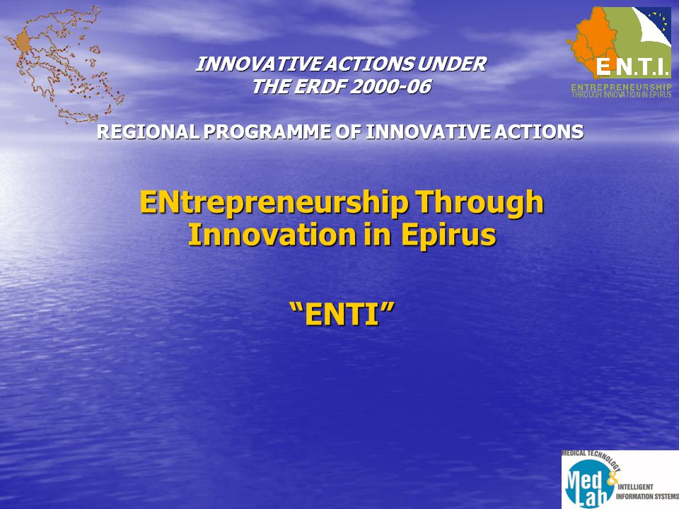 INNOVATIVE ACTIONS UNDER THE ERDF REGIONAL PROGRAMME OF INNOVATIVE ACTIONS ENtrepreneurship Through Innovation in Epirus ENTI