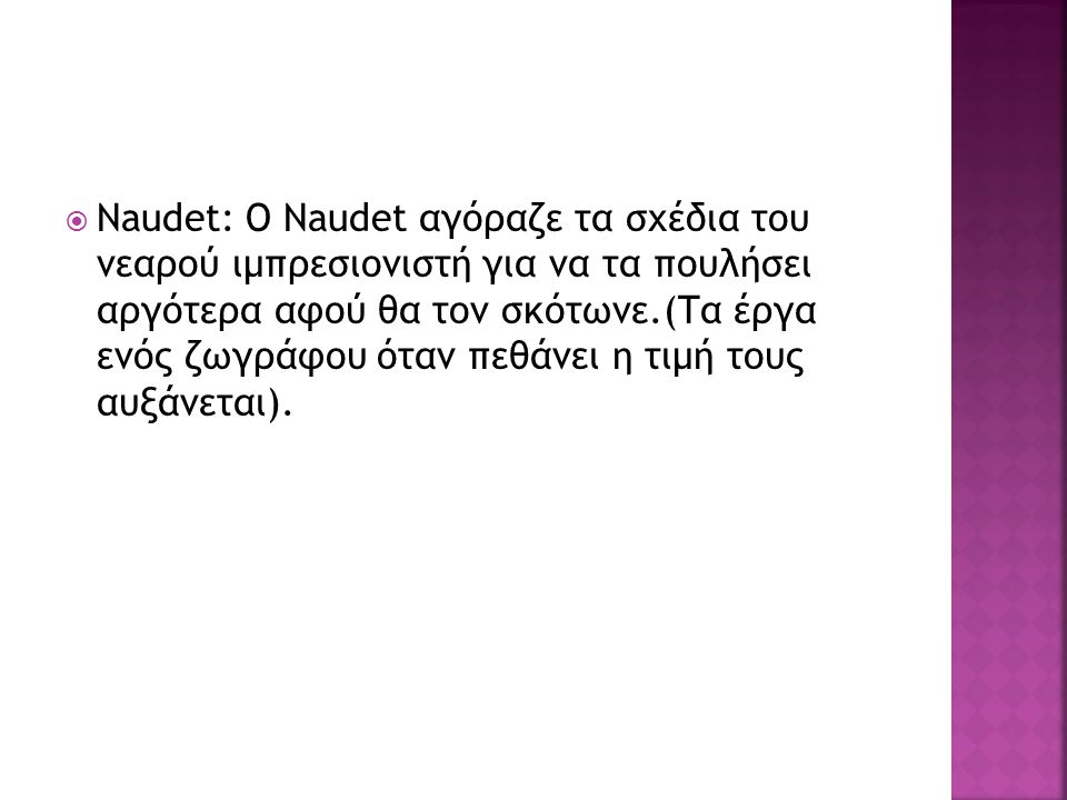  Naudet: O Naudet αγόραζε τα σχέδια του νεαρού ιμπρεσιονιστή για να τα πουλήσει αργότερα αφού θα τον σκότωνε.(Τα έργα ενός ζωγράφου όταν πεθάνει η τιμή τους αυξάνεται).