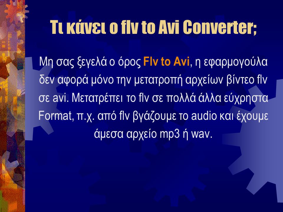 Τι κάνει ο flv to Avi Converter; Μη σας ξεγελά ο όρος Flv to Avi, η εφαρμογούλα δεν αφορά μόνο την μετατροπή αρχείων βίντεο flv σε avi.