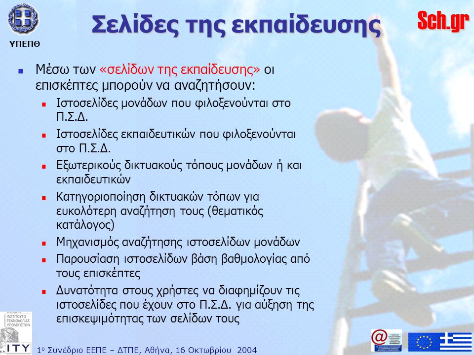 1 ο Συνέδριο ΕΕΠΕ – ΔΤΠΕ, Αθήνα, 16 Οκτωβρίου 2004 ΥΠΕΠΘ Sch.gr Σελίδες της εκπαίδευσης  Μέσω των «σελίδων της εκπαίδευσης» οι επισκέπτες μπορούν να αναζητήσουν:  Ιστοσελίδες μονάδων που φιλοξενούνται στο Π.Σ.Δ.