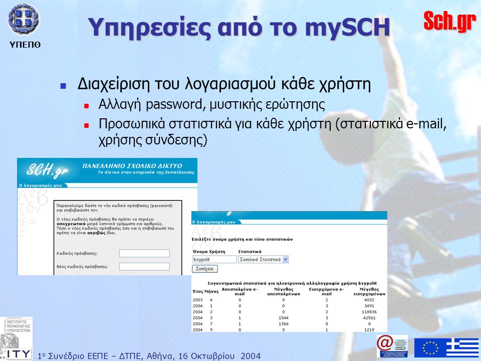 1 ο Συνέδριο ΕΕΠΕ – ΔΤΠΕ, Αθήνα, 16 Οκτωβρίου 2004 ΥΠΕΠΘ Sch.gr Υπηρεσίες από το mySCH  Διαχείριση του λογαριασμού κάθε χρήστη  Αλλαγή password, μυστικής ερώτησης  Προσωπικά στατιστικά για κάθε χρήστη (στατιστικά  , χρήσης σύνδεσης)