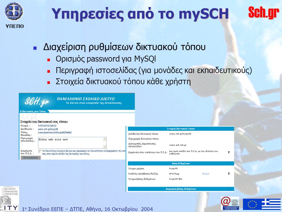 1 ο Συνέδριο ΕΕΠΕ – ΔΤΠΕ, Αθήνα, 16 Οκτωβρίου 2004 ΥΠΕΠΘ Sch.gr Υπηρεσίες από το mySCH  Διαχείριση ρυθμίσεων δικτυακού τόπου  Ορισμός password για MySQl  Περιγραφή ιστοσελίδας (για μονάδες και εκπαιδευτικούς)  Στοιχεία δικτυακού τόπου κάθε χρήστη
