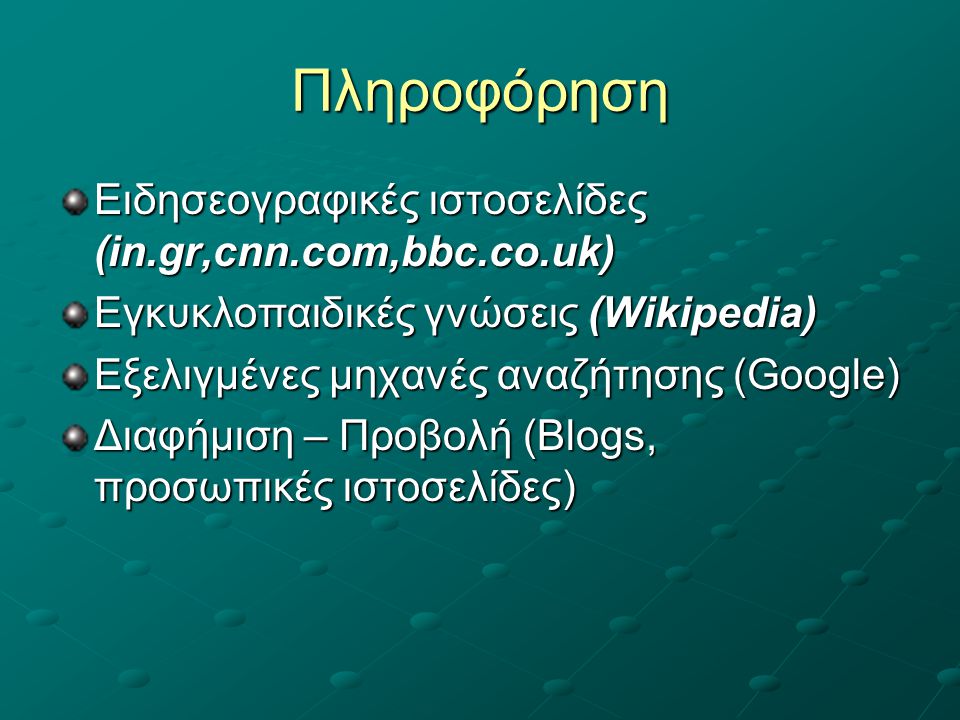 Πληροφόρηση Ειδησεογραφικές ιστοσελίδες (in.gr,cnn.com,bbc.co.uk) Εγκυκλοπαιδικές γνώσεις (Wikipedia) Εξελιγμένες μηχανές αναζήτησης (Google) Διαφήμιση – Προβολή (Blogs, προσωπικές ιστοσελίδες)