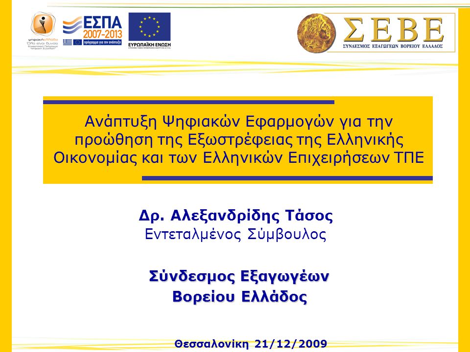 Θεσσαλονίκη 21/12/2009 Σύνδεσμος Εξαγωγέων Βορείου Ελλάδος Ανάπτυξη Ψηφιακών Εφαρμογών για την προώθηση της Εξωστρέφειας της Ελληνικής Οικονομίας και των Ελληνικών Επιχειρήσεων ΤΠΕ Δρ.