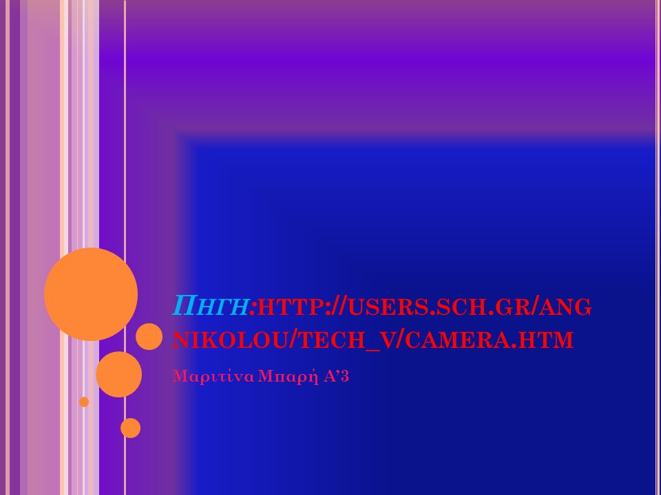 Π ΗΓΗ : HTTP :// USERS. SCH. GR / ANG NIKOLOU / TECH _ V / CAMERA. HTM Μαριτίνα Μπαρή Α’3
