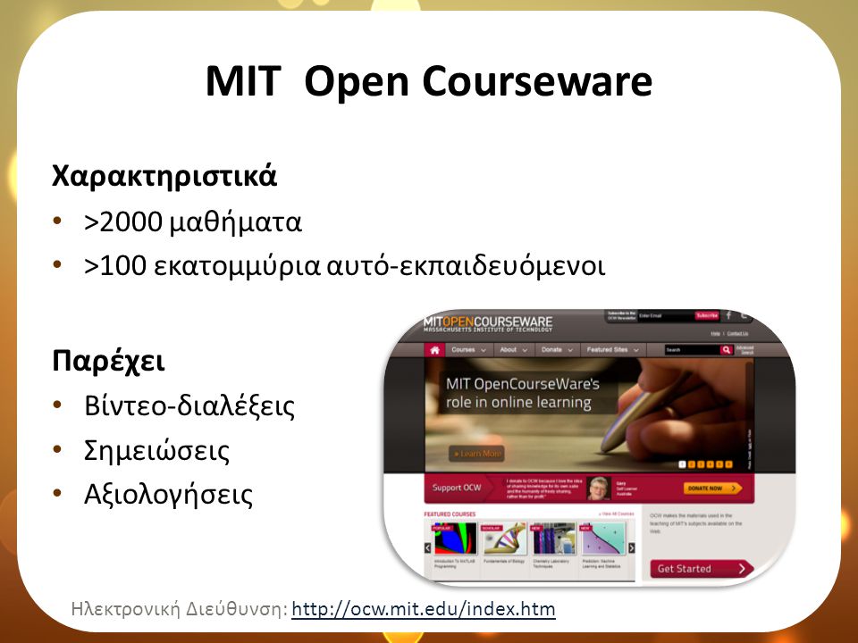 ΜΙΤ Open Courseware Χαρακτηριστικά • >2000 μαθήματα • >100 εκατομμύρια αυτό-εκπαιδευόμενοι Παρέχει • Βίντεο-διαλέξεις • Σημειώσεις • Αξιολογήσεις Ηλεκτρονική Διεύθυνση: