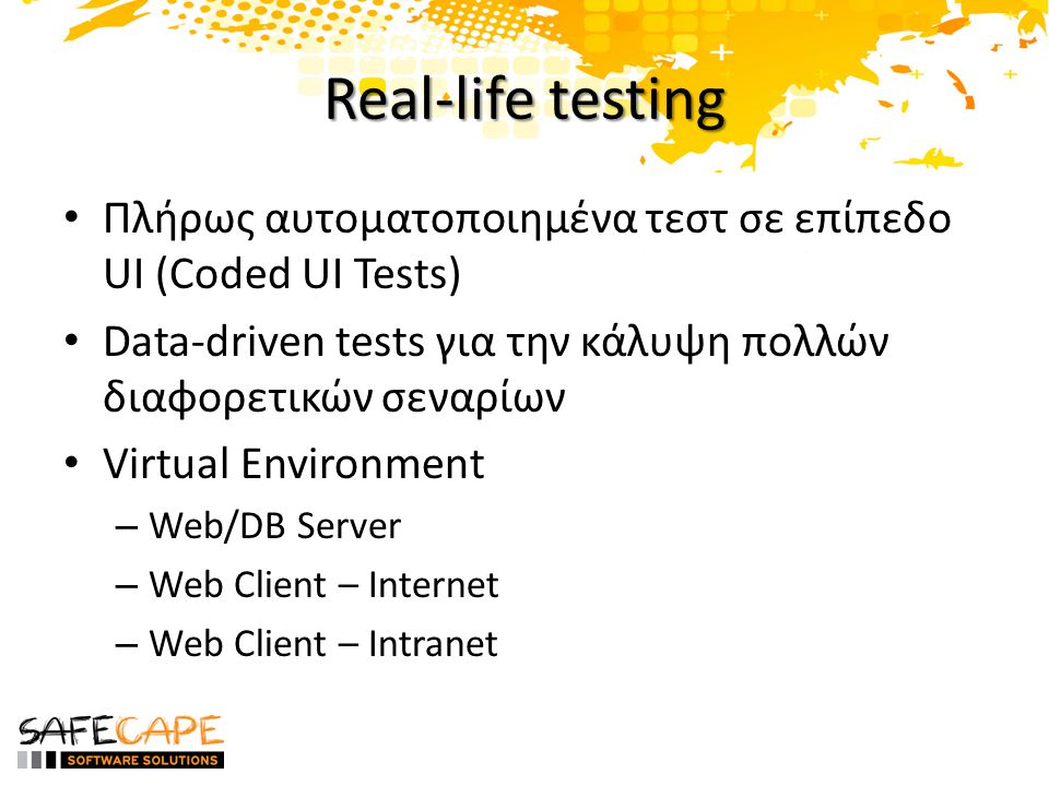 Real-life testing • Πλήρως αυτοματοποιημένα τεστ σε επίπεδο UI (Coded UI Tests) • Data-driven tests για την κάλυψη πολλών διαφορετικών σεναρίων • Virtual Environment – Web/DB Server – Web Client – Internet – Web Client – Intranet