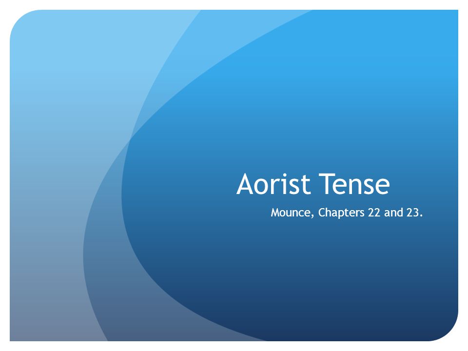 Aorist Tense Mounce, Chapters 22 and 23.