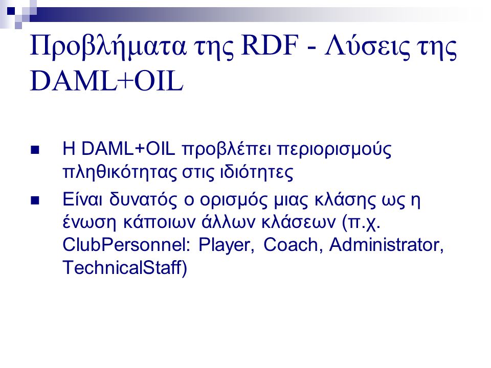 Προβλήματα της RDF - Λύσεις της DAML+OIL  Η DAML+OIL προβλέπει περιορισμούς πληθικότητας στις ιδιότητες  Είναι δυνατός ο ορισμός μιας κλάσης ως η ένωση κάποιων άλλων κλάσεων (π.χ.