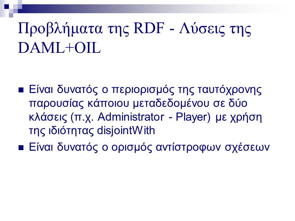 Προβλήματα της RDF - Λύσεις της DAML+OIL  Είναι δυνατός ο περιορισμός της ταυτόχρονης παρουσίας κάποιου μεταδεδομένου σε δύο κλάσεις (π.χ.