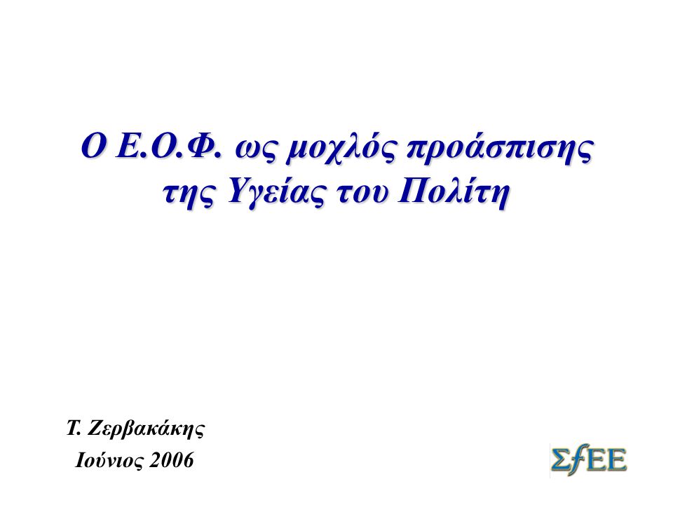 Ο Ε.Ο.Φ. ως μοχλός προάσπισης της Υγείας του Πολίτη Τ. Ζερβακάκης Ιούνιος 2006