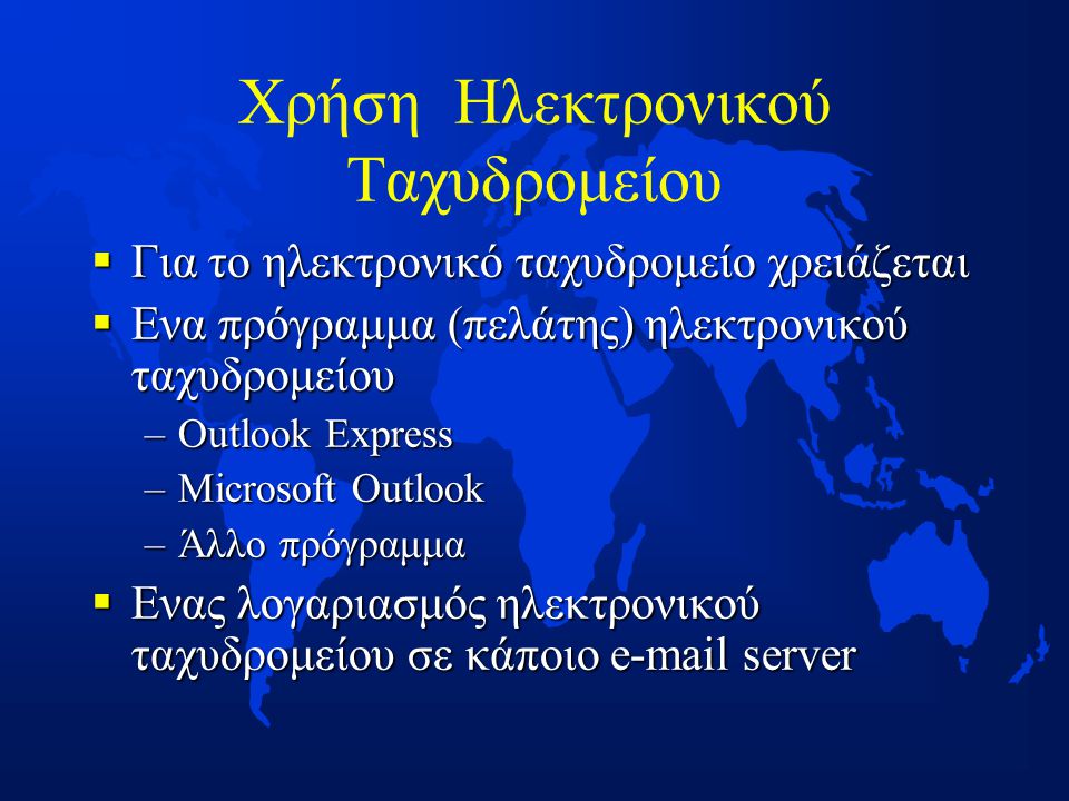 Χρήση Ηλεκτρονικού Ταχυδρομείου  Για το ηλεκτρονικό ταχυδρομείο χρειάζεται  Ενα πρόγραμμα (πελάτης) ηλεκτρονικού ταχυδρομείου –Outlook Express –Microsoft Outlook –Άλλο πρόγραμμα  Ενας λογαριασμός ηλεκτρονικού ταχυδρομείου σε κάποιο  server