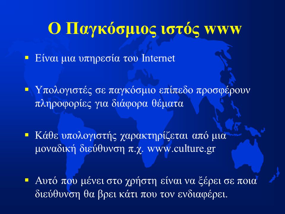 Ο Παγκόσμιος ιστός www   Είναι μια υπηρεσία του Internet   Yπολογιστές σε παγκόσμιο επίπεδο προσφέρουν πληροφορίες για διάφορα θέματα   Κάθε υπολογιστής χαρακτηρίζεται από μια μοναδική διεύθυνση π.χ.