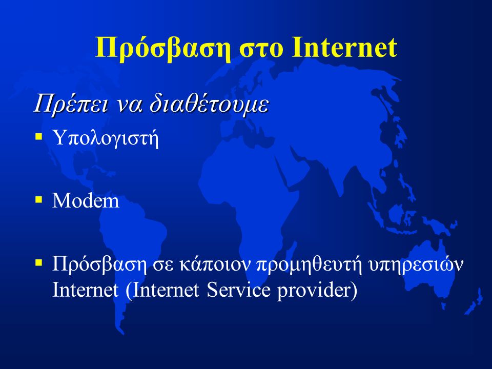 Πρόσβαση στο Internet Πρέπει να διαθέτουμε   Υπολογιστή   Modem   Πρόσβαση σε κάποιον προμηθευτή υπηρεσιών Internet (Ιnternet Service provider)
