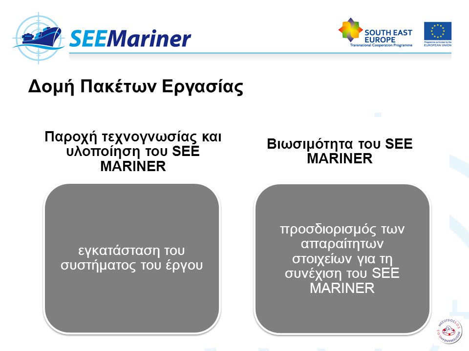 Παροχή τεχνογνωσίας και υλοποίηση του SEE MARINER εγκατάσταση του συστήματος του έργου Βιωσιμότητα του SEE MARINER προσδιορισμός των απαραίτητων στοιχείων για τη συνέχιση του SEE MARINER