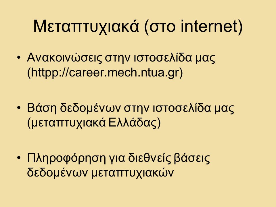 Μεταπτυχιακά (στο internet) •Ανακοινώσεις στην ιστοσελίδα μας (httpp://career.mech.ntua.gr) •Βάση δεδομένων στην ιστοσελίδα μας (μεταπτυχιακά Ελλάδας) •Πληροφόρηση για διεθνείς βάσεις δεδομένων μεταπτυχιακών