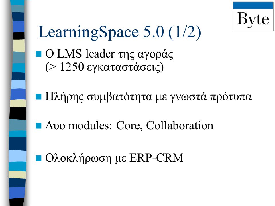 LearningSpace 5.0 (1/2)  Ο LMS leader της αγοράς (> 1250 εγκαταστάσεις)  Πλήρης συμβατότητα με γνωστά πρότυπα  Δυο modules: Core, Collaboration  Ολοκλήρωση με ERP-CRM