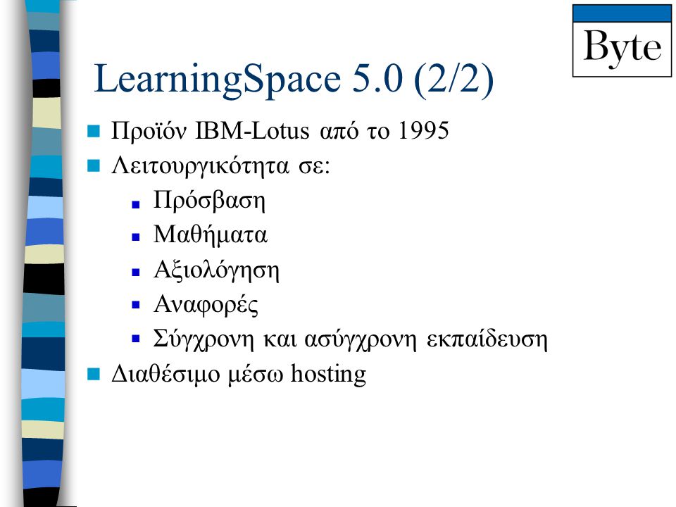 LearningSpace 5.0 (2/2)  Προϊόν IBM-Lotus από το 1995  Λειτουργικότητα σε: Πρόσβαση Μαθήματα Αξιολόγηση Αναφορές Σύγχρονη και ασύγχρονη εκπαίδευση  Διαθέσιμο μέσω hosting