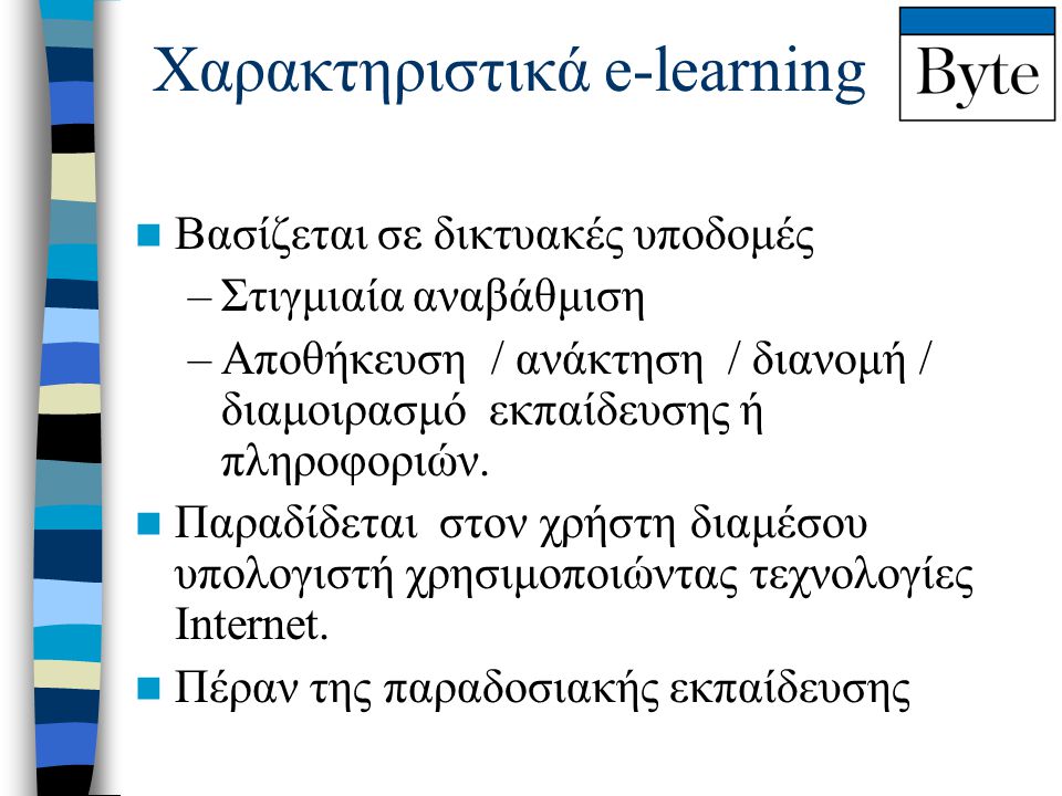 Χαρακτηριστικά e-learning  Βασίζεται σε δικτυακές υποδομές –Στιγμιαία αναβάθμιση –Αποθήκευση / ανάκτηση / διανομή / διαμοιρασμό εκπαίδευσης ή πληροφοριών.