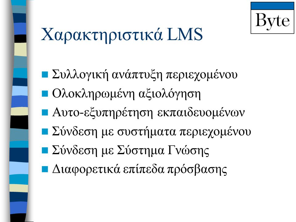Χαρακτηριστικά LMS  Συλλογική ανάπτυξη περιεχομένου  Ολοκληρωμένη αξιολόγηση  Αυτο-εξυπηρέτηση εκπαιδευομένων  Σύνδεση με συστήματα περιεχομένου  Σύνδεση με Σύστημα Γνώσης  Διαφορετικά επίπεδα πρόσβασης
