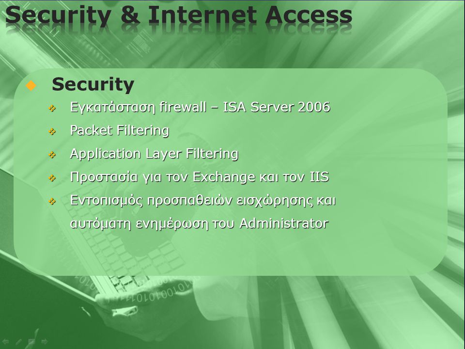   Security  Εγκατάσταση firewall – ISA Server 2006  Packet Filtering  Application Layer Filtering  Προστασία για τον Exchange και τον IIS  Εντοπισμός προσπαθειών εισχώρησης και αυτόματη ενημέρωση του Administrator