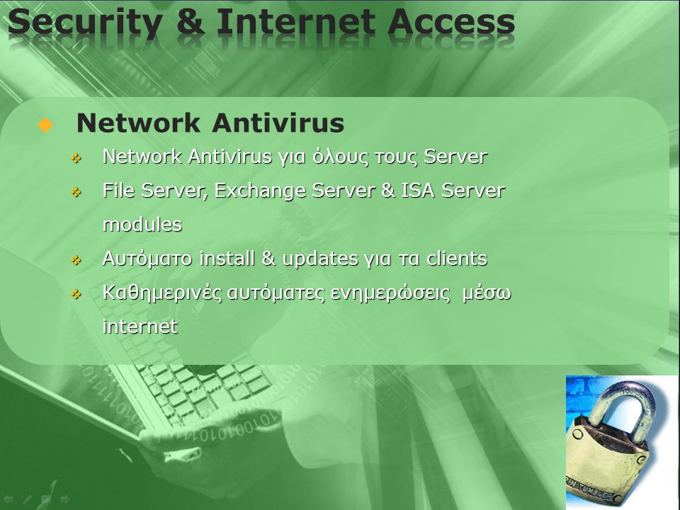   Network Antivirus  Network Antivirus για όλους τους Server  File Server, Exchange Server & ISA Server modules  Αυτόματο install & updates για τα clients  Καθημερινές αυτόματες ενημερώσεις μέσω internet