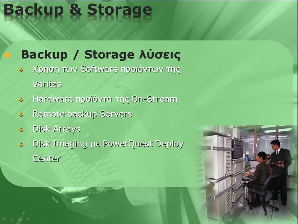   Backup / Storage λύσεις  Χρήση των Software προϊόντων της Veritas  Hardware προϊόντα της On-Stream  Remote backup Servers  Disk Arrays  Disk Imaging με PowerQuest Deploy Center