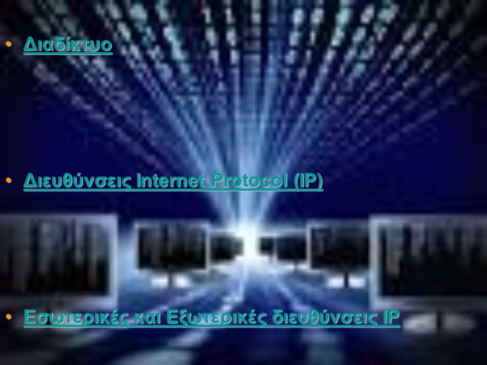 •Διαδίκτυο Διαδίκτυο •Διευθύνσεις Internet Protocol (IP) Διευθύνσεις Internet Protocol (IP)Διευθύνσεις Internet Protocol (IP) •Εσωτερικές και Εξωτερικές διευθύνσεις IP Εσωτερικές και Εξωτερικές διευθύνσεις IPΕσωτερικές και Εξωτερικές διευθύνσεις IP