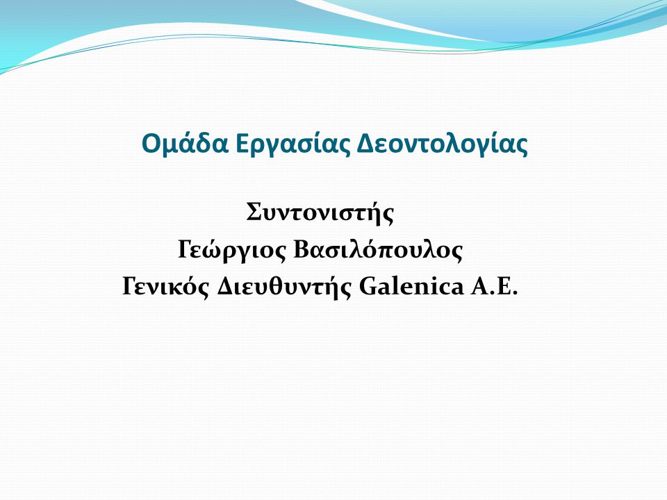 Ομάδα Εργασίας Δεοντολογίας Συντονιστής Γεώργιος Βασιλόπουλος Γενικός Διευθυντής Galenica A.E.