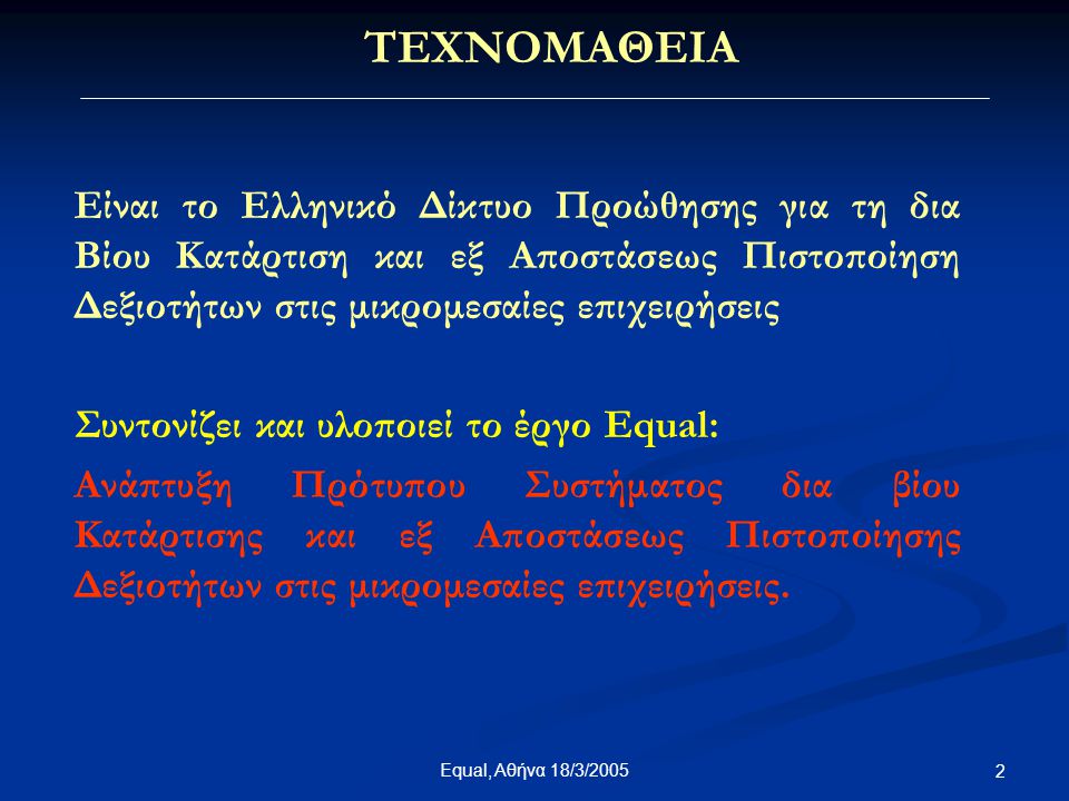 Equal, Αθήνα 18/3/ Είναι το Ελληνικό Δίκτυο Προώθησης για τη δια Βίου Κατάρτιση και εξ Αποστάσεως Πιστοποίηση Δεξιοτήτων στις μικρομεσαίες επιχειρήσεις Συντονίζει και υλοποιεί το έργο Equal: Ανάπτυξη Πρότυπου Συστήματος δια βίου Κατάρτισης και εξ Αποστάσεως Πιστοποίησης Δεξιοτήτων στις μικρομεσαίες επιχειρήσεις.