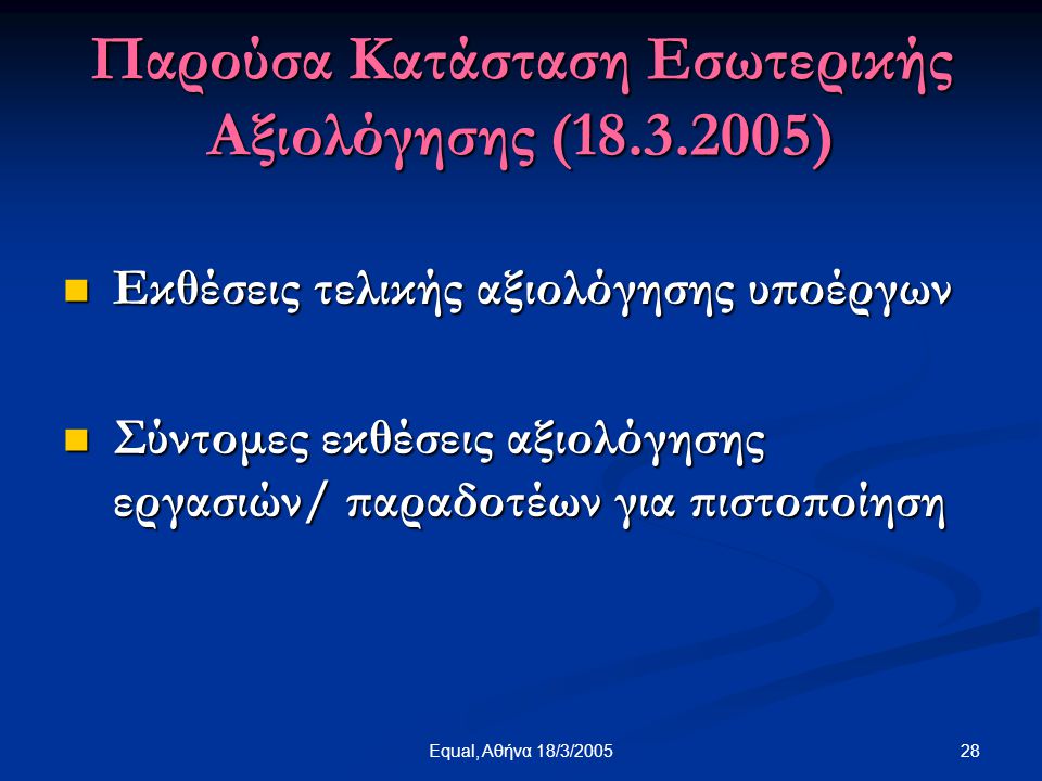 28Equal, Αθήνα 18/3/2005 Παρούσα Κατάσταση Εσωτερικής Αξιολόγησης ( )  Εκθέσεις τελικής αξιολόγησης υποέργων  Σύντομες εκθέσεις αξιολόγησης εργασιών/ παραδοτέων για πιστοποίηση