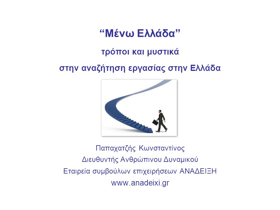 Μένω Ελλάδα τρόποι και μυστικά στην αναζήτηση εργασίας στην Ελλάδα Παπαχατζής Κωνσταντίνος Διευθυντής Ανθρώπινου Δυναμικού Εταιρεία συμβούλων επιχειρήσεων ΑΝΑΔΕΙΞΗ