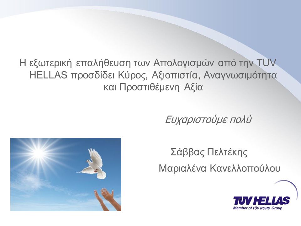 H εξωτερική επαλήθευση των Απολογισμών από την TUV HELLAS προσδίδει Κύρος, Αξιοπιστία, Αναγνωσιμότητα και Προστιθέμενη Αξία Ευχαριστούμε πολύ Σάββας Πελτέκης Μαριαλένα Κανελλοπούλου