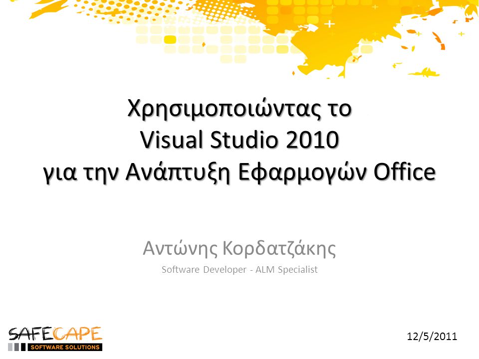 Χρησιμοποιώντας το Visual Studio 2010 για την Ανάπτυξη Εφαρμογών Office Αντώνης Κορδατζάκης Software Developer - ALM Specialist 12/5/2011