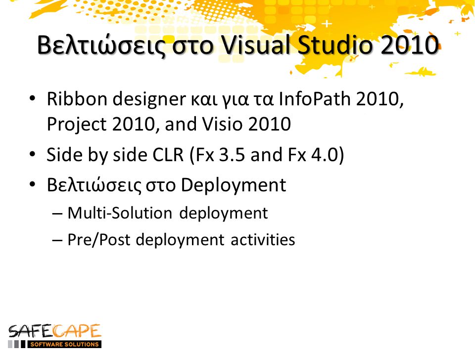 Βελτιώσεις στο Visual Studio 2010 • Ribbon designer και για τα InfoPath 2010, Project 2010, and Visio 2010 • Side by side CLR (Fx 3.5 and Fx 4.0) • Βελτιώσεις στο Deployment – Multi-Solution deployment – Pre/Post deployment activities