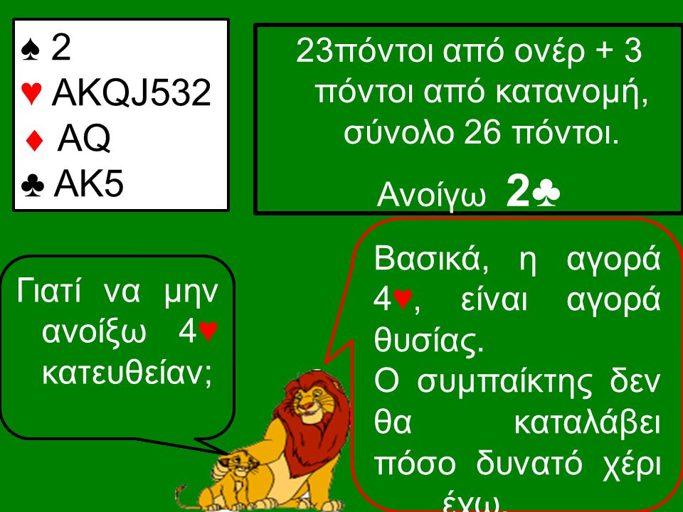 ♠ 2 ♥ ΑKQJ532  AQ ♣ AK5 23πόντοι από ονέρ + 3 πόντοι από κατανομή, σύνολο 26 πόντοι.