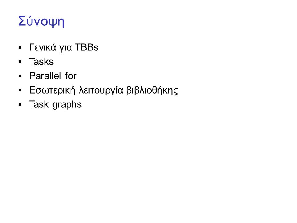 Σύνοψη  Γενικά για TBBs  Tasks  Parallel for  Εσωτερική λειτουργία βιβλιοθήκης  Task graphs