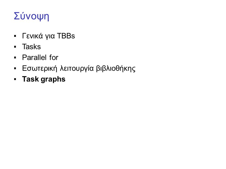 Σύνοψη  Γενικά για TBBs  Tasks  Parallel for  Εσωτερική λειτουργία βιβλιοθήκης  Task graphs
