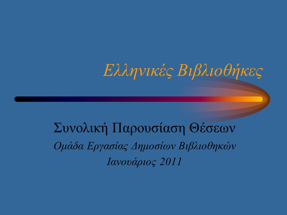 Ελληνικές Βιβλιοθήκες Συνολική Παρουσίαση Θέσεων Ομάδα Εργασίας Δημοσίων Βιβλιοθηκών Ιανουάριος 2011