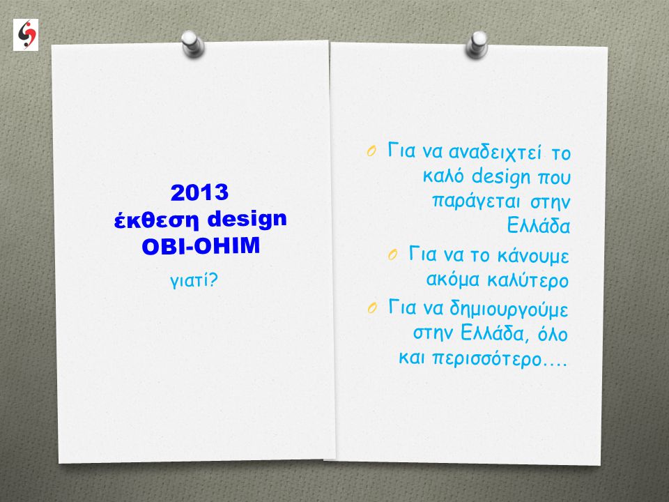 2013 έκθεση design OBI-OHIM O Για να αναδειχτεί το καλό design που παράγεται στην Ελλάδα O Για να το κάνουμε ακόμα καλύτερο O Για να δημιουργούμε στην Ελλάδα, όλο και περισσότερο ….