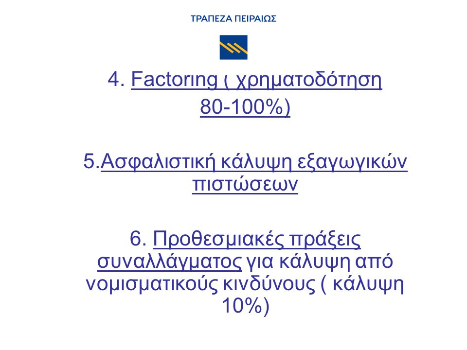 4. Factoring ( χρηματοδότηση %) 5.Ασφαλιστική κάλυψη εξαγωγικών πιστώσεων 6.