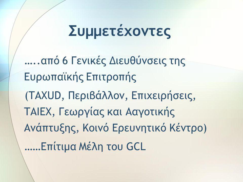 Συμμετέχοντες …..από 6 Γενικές Διευθύνσεις της Ευρωπαϊκής Επιτροπής (TAXUD, Περιβάλλον, Επιχειρήσεις, TAIEX, Γεωργίας και Ααγοτικής Ανάπτυξης, Κοινό Ερευνητικό Κέντρο) ……Επίτιμα Μέλη του GCL