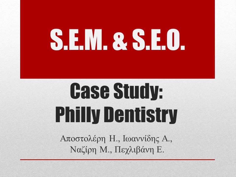 Case Study: Philly Dentistry Αποστολέρη Η., Ιωαννίδης Α., Ναζίρη Μ., Πεχλιβάνη Ε. S.E.M. & S.E.O.