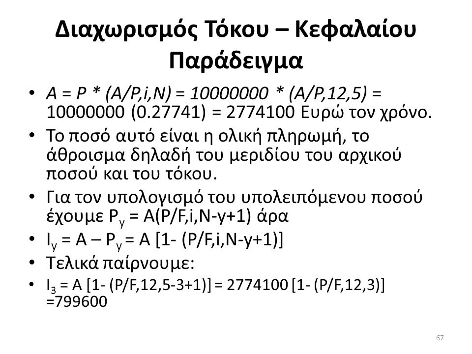 Διαχωρισμός Τόκου – Κεφαλαίου Παράδειγμα • Α = Ρ * (Α/Ρ,i,Ν) = * (Α/Ρ,12,5) = ( ) = Ευρώ τον χρόνο.