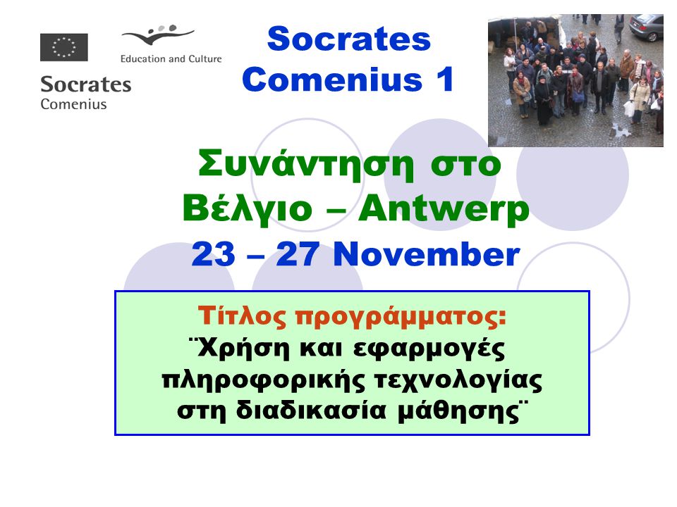 Socrates Comenius 1 Συνάντηση στο Βέλγιο – Antwerp 23 – 27 November Τίτλος προγράμματος: ¨Χρήση και εφαρμογές πληροφορικής τεχνολογίας στη διαδικασία μάθησης¨
