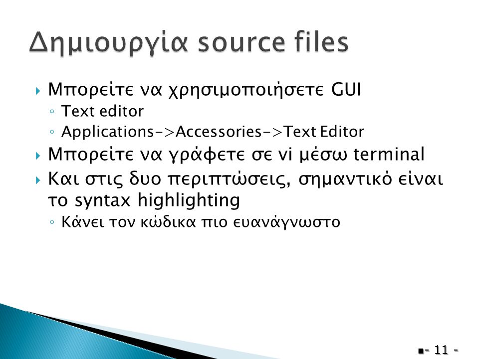  Μπορείτε να χρησιμοποιήσετε GUI ◦ Text editor ◦ Applications->Accessories->Text Editor  Μπορείτε να γράφετε σε vi μέσω terminal  Και στις δυο περιπτώσεις, σημαντικό είναι το syntax highlighting ◦ Κάνει τον κώδικα πιο ευανάγνωστο 