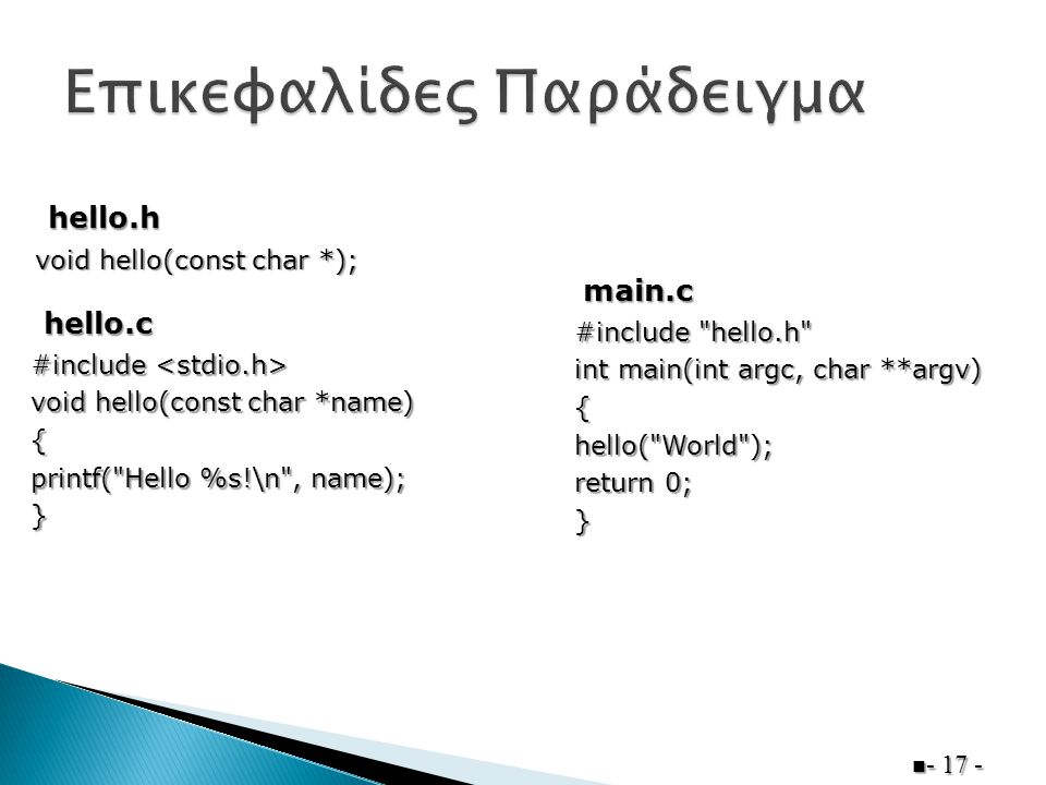 void hello(const char *); hello.h #include #include void hello(const char *name) { printf( Hello %s!\n , name); } hello.c #include hello.h int main(int argc, char **argv) {hello( World ); return 0; } main.c