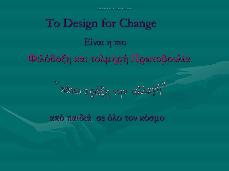 DESIGN FOR Change Greece Το Design for Change Το Design for Change Είναι η πιο Είναι η πιο Φιλόδοξη και τολμηρή Πρωτοβουλία Φιλόδοξη και τολμηρή Πρωτοβουλία από παιδιά σε όλο τον κόσμο από παιδιά σε όλο τον κόσμο